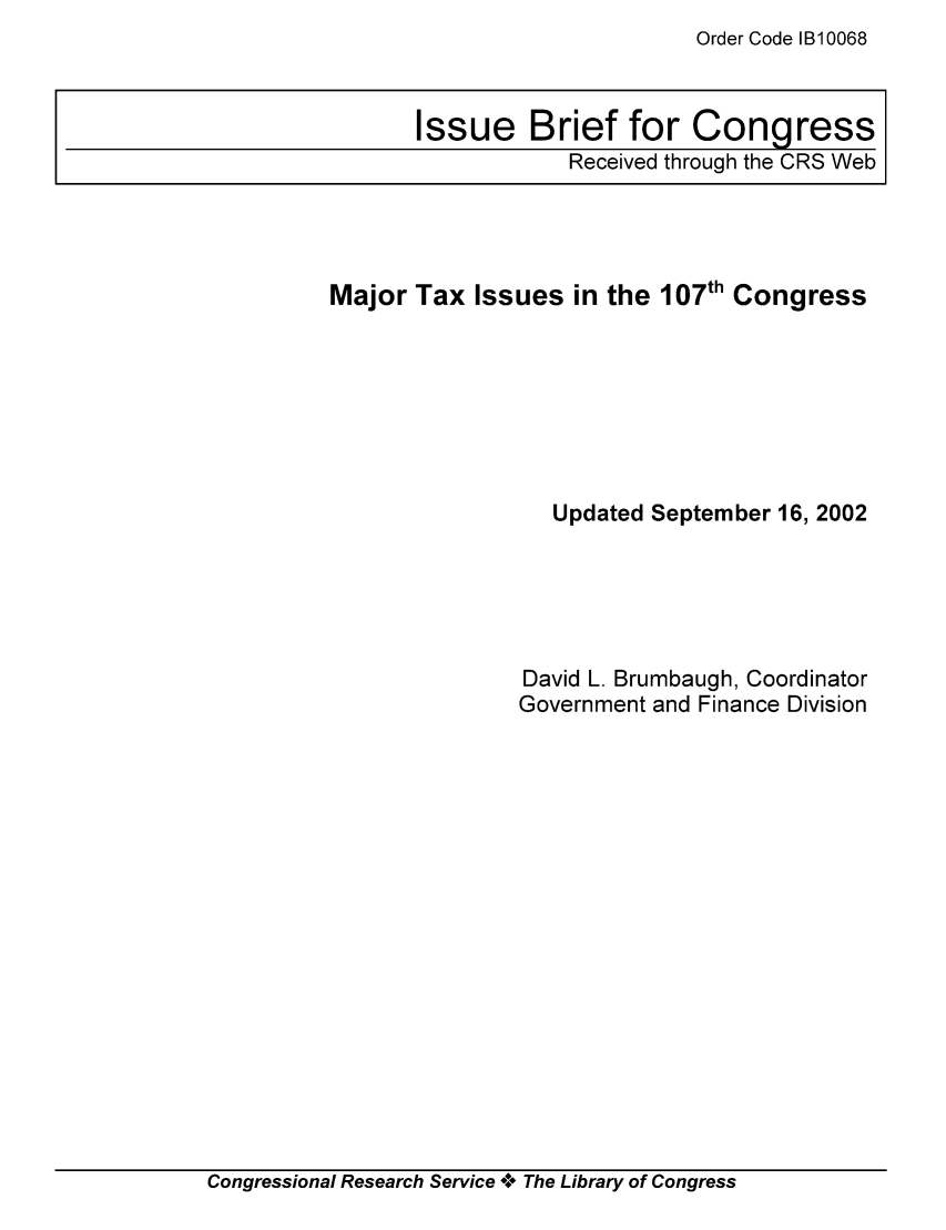 handle is hein.tera/crstax0475 and id is 1 raw text is: Order Code B10068

Major Tax Issues in the 107th Congress
Updated September 16, 2002
David L. Brumbaugh, Coordinator
Government and Finance Division

Congressional Research Service *.* The Library of Congress

Issue Brief for Congress
Received through the CRS Web


