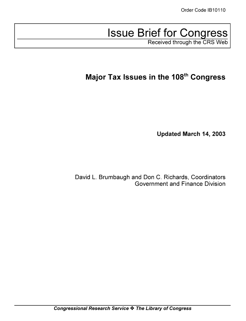handle is hein.tera/crstax0479 and id is 1 raw text is: Order Code IB10110

Major Tax Issues in the 108th Congress
Updated March 14, 2003

David L. Brumbaugh

and Don C. Richards, Coordinators
Government and Finance Division

Congressional Research Service A+ The Library of Congress

Issue Brief for Congress
Received through the CRS Web


