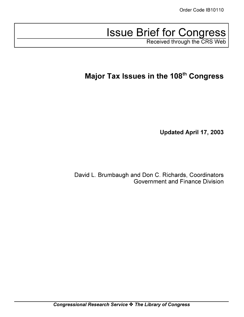 handle is hein.tera/crstax0482 and id is 1 raw text is: Order Code IB10110

Major Tax Issues in the 108th Congress
Updated April 17, 2003

David L. Brumbaugh

and Don C. Richards, Coordinators
Government and Finance Division

Congressional Research Service A+ The Library of Congress

Issue Brief for Congress
Received through the CRS Web


