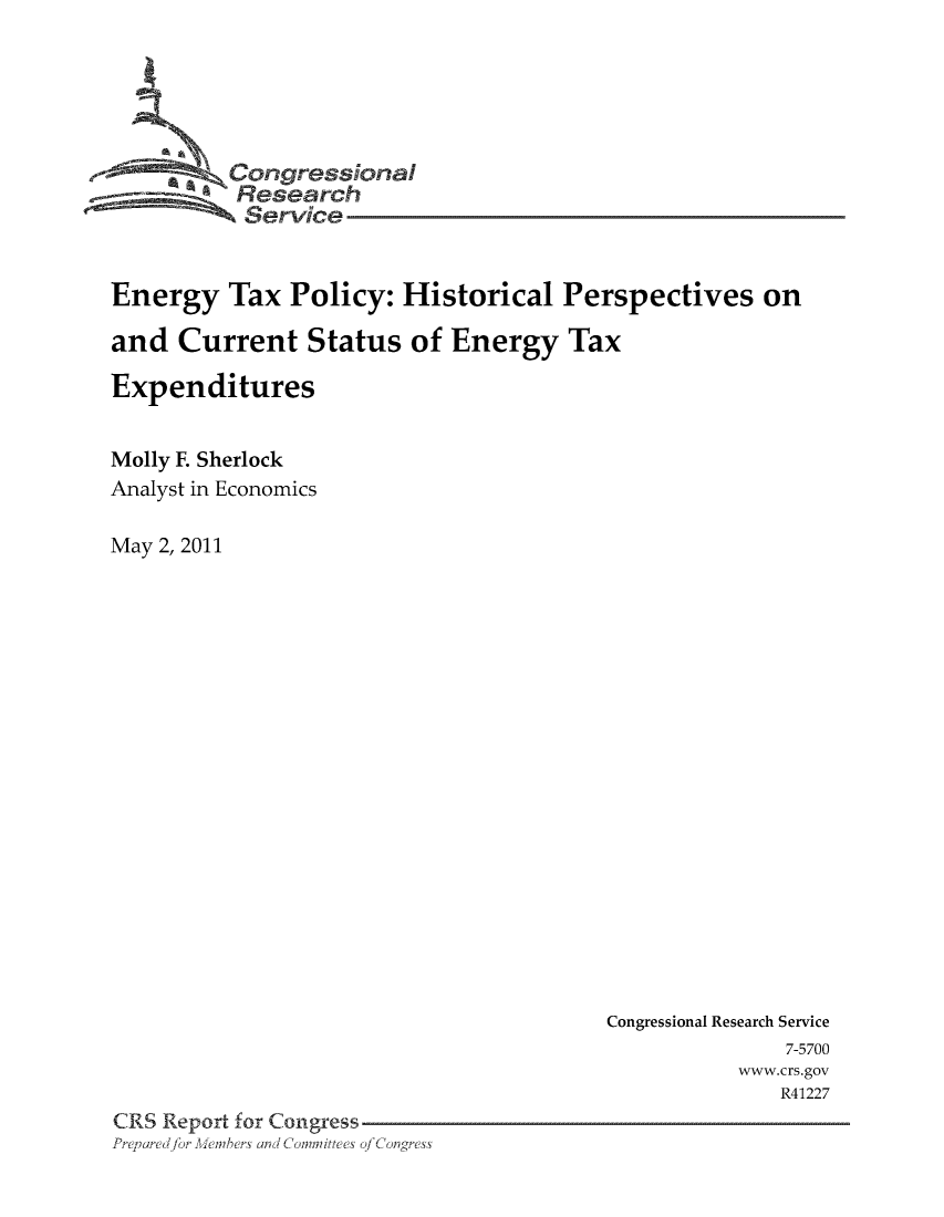 handle is hein.tera/crstax0645 and id is 1 raw text is: Congressional
Research
Service
Energy Tax Policy: Historical Perspectives on
and Current Status of Energy Tax
Expenditures
Molly F. Sherlock
Analyst in Economics
May 2, 2011

Congressional Research Service
7-5700
www.crs.gov
R41227
CRS Report for Congress
Sfr andCommittees ofCongress


