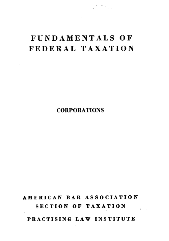 handle is hein.tera/crtns0001 and id is 1 raw text is: 




  FUNDAMENTALS OF
  FEDERAL  TAXATION









      CORPORATIONS













AMERICAN BAR ASSOCIATION
  SECTION OF TAXATION

  PRACTISING LAW INSTITUTE


