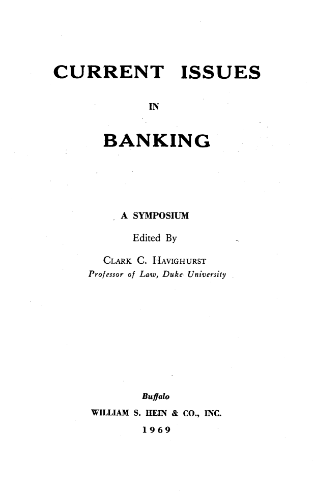 handle is hein.tera/curntisbk0001 and id is 1 raw text is: 





CURRENT ISSUES






       BANKING


     A SYMPOSIUM

     Edited By

  CLARK C. HAVIGHURST
Professor of Law, Duke University











        Buffalo
WILLIAM S. HEIN & CO., INC.


1969


