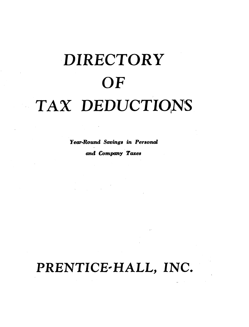 handle is hein.tera/drcryx0001 and id is 1 raw text is: 


    DIRECTORY
          OF
TAX DEDUCTIONS

     Year-Round Savings in Personal
       and Company Taxes






PRENTICE-HALL, INC.


