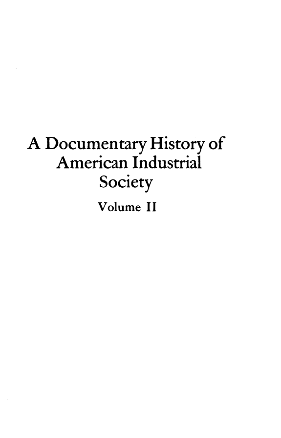 handle is hein.tera/dyhyoan0002 and id is 1 raw text is: 






A Documentary  History of
    American Industrial
         Society
         Volume II



