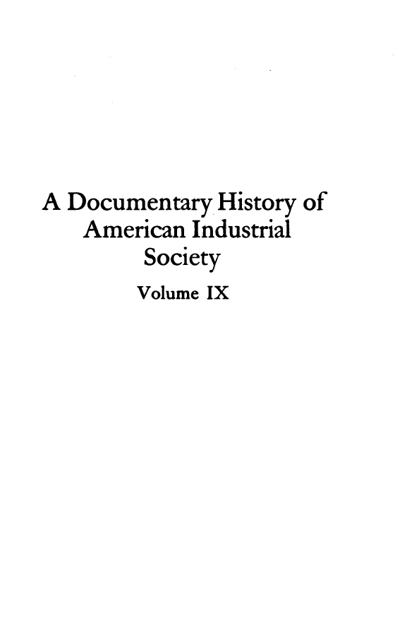 handle is hein.tera/dyhyoan0009 and id is 1 raw text is: 






A Documentary  History of
    American Industrial
         Society
         Volume IX


