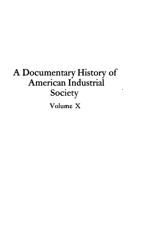 handle is hein.tera/dyhyoan0010 and id is 1 raw text is: 





A Documentary  History of
    American Industrial
         Society
         Volume X


