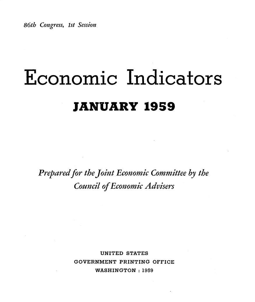 handle is hein.tera/ecnidct1959 and id is 1 raw text is: 

86th Congress, 1st Session


Economic Indicators


          JANUARY 1959







   Prepared for the Joint Economic Committee by the
          Council of Economic Advisers







                UNITED STATES
          GOVERNMENT PRINTING OFFICE
               WASHINGTON : 1959



