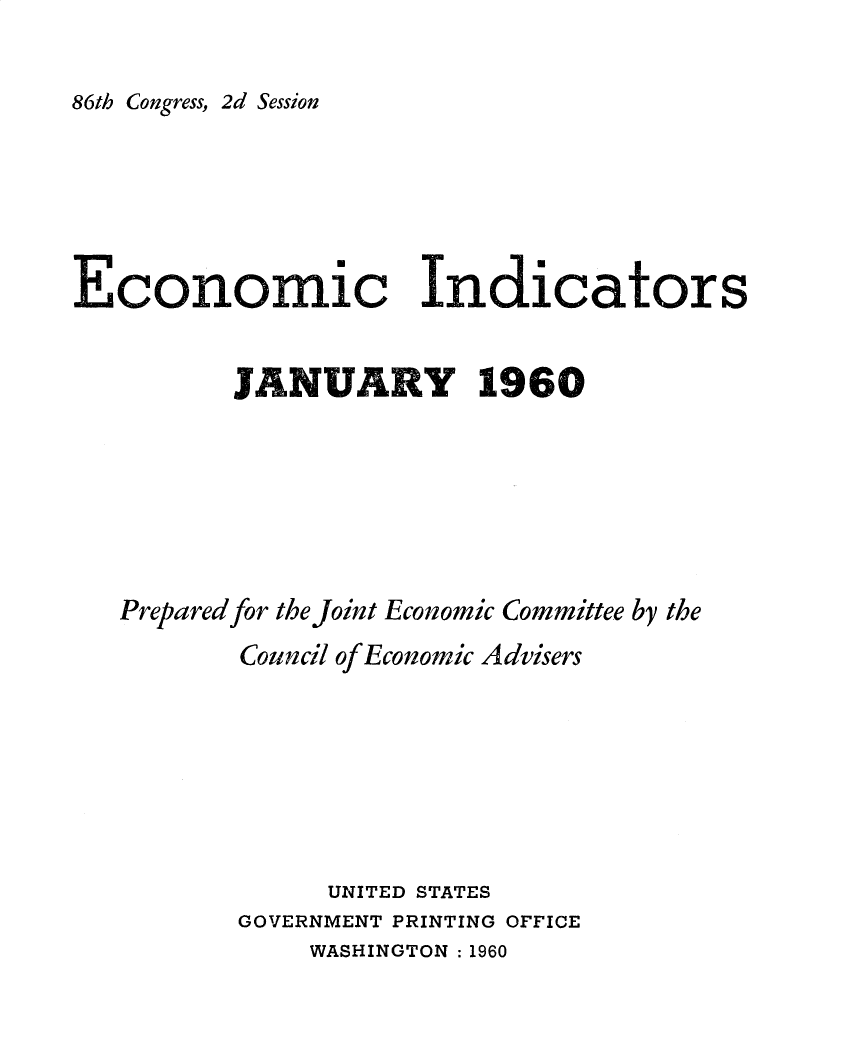 handle is hein.tera/ecnidct1960 and id is 1 raw text is: 

86th Congress, 2d Session


Economic Indicators


          JANUARY 1960







   Prepared for the Joint Economic Committee by the
          Council of Economic Advisers







                UNITED STATES
          GOVERNMENT PRINTING OFFICE
              WASHINGTON :1960


