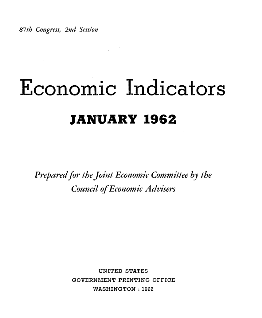 handle is hein.tera/ecnidct1962 and id is 1 raw text is: 

87th Congress, 2nd Session


Economic Indicators


          JANUARY 1962





   Prepared for the Joint Economic Committee by the
          Council of Economic Advisers








                UNITED STATES
          GOVERNMENT PRINTING OFFICE


WASHINGTON : 1962


