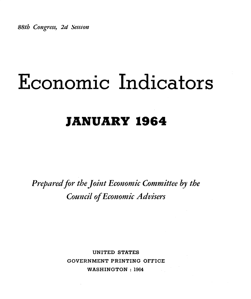 handle is hein.tera/ecnidct1964 and id is 1 raw text is: 

88th Congress, 2d Session


Economic Indicators



          JANUARY 1964






   Prepared for the Joint Economic Committee by the
          Council of Economic Advisers






                UNITED STATES
          GOVERNMENT PRINTING OFFICE
               WASHINGTON : 1964


