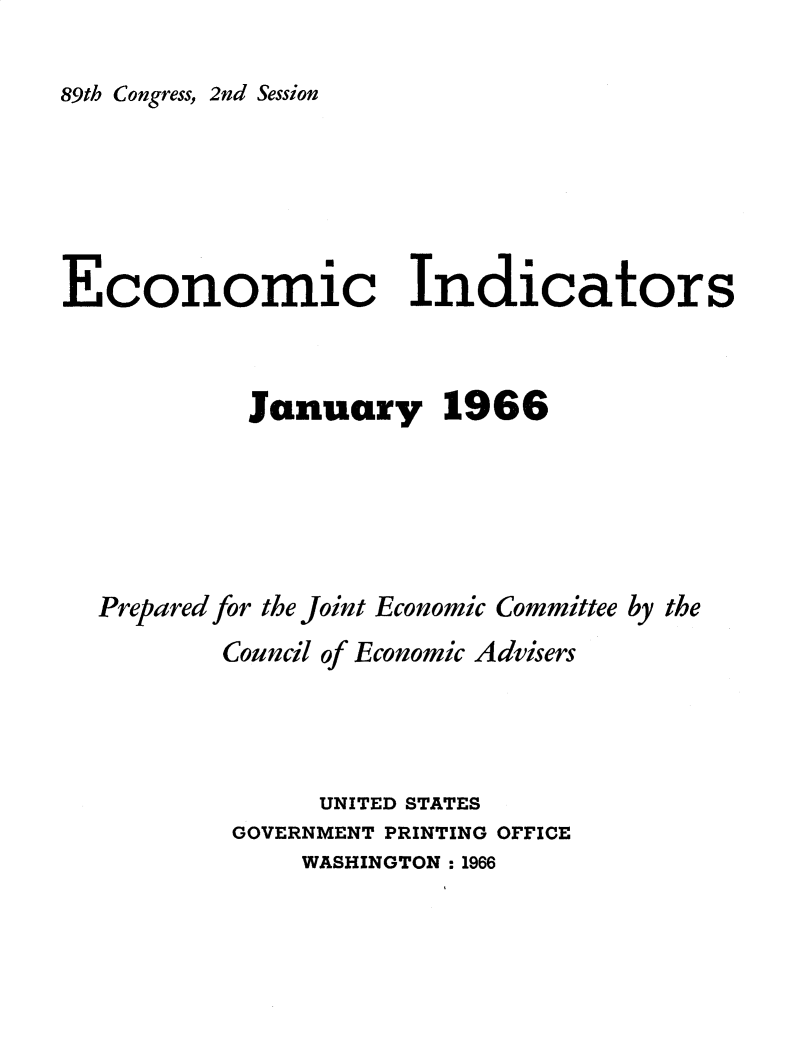handle is hein.tera/ecnidct1966 and id is 1 raw text is: 

89th Congress, 2nd Session


Economic Indicators



            January 1966


Prepared for the Joint Economic Committee by the
        Council of Economic Advisers




              UNITED STATES
        GOVERNMENT PRINTING OFFICE


WASHINGTON :1966


