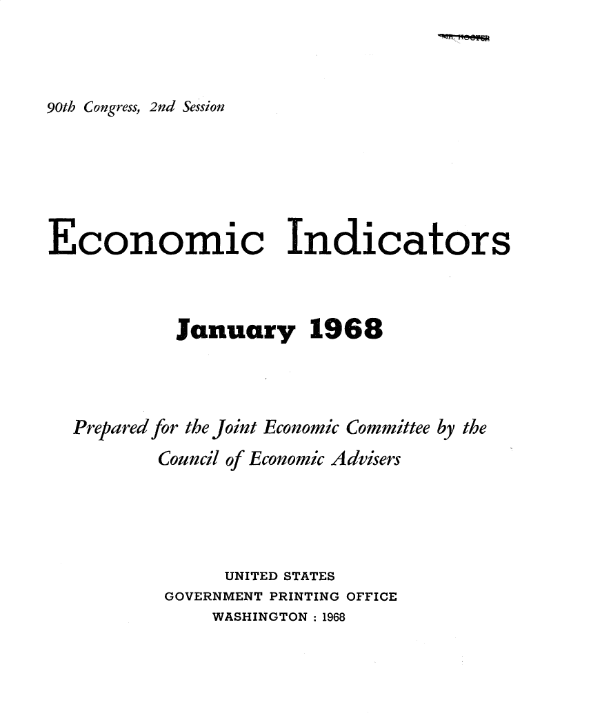 handle is hein.tera/ecnidct1968 and id is 1 raw text is: 



90th Congress, 2nd Session


Economic Indicators



            January 1968




  Prepared for the Joint Economic Committee by the
          Council of Economic Advisers





                UNITED STATES
           GOVERNMENT PRINTING OFFICE
               WASHINGTON : 1968


