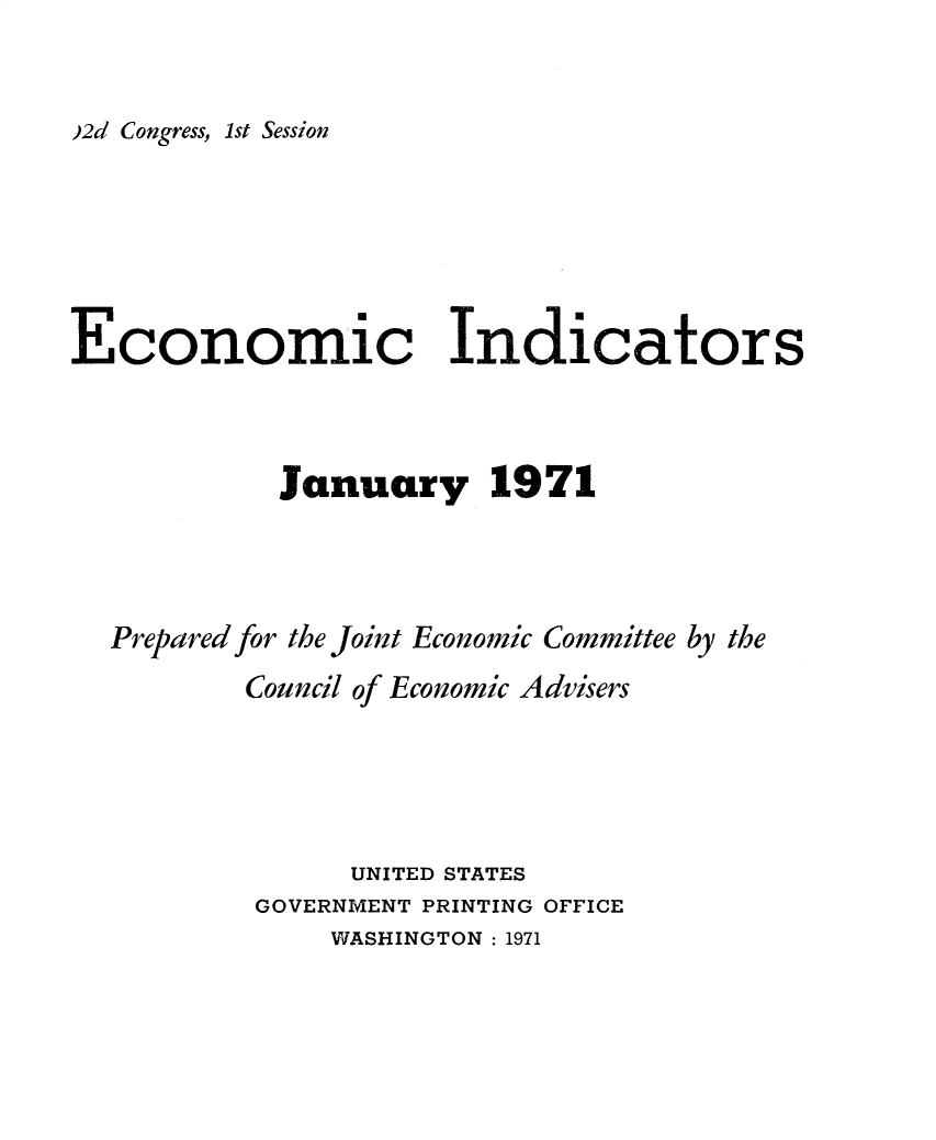 handle is hein.tera/ecnidct1971 and id is 1 raw text is: 


)2d Congress, 1st Session


Economic Indicators



            January 1971




  Prepared for the Joint Economic Committee by the
          Council of Economic Advisers





                UNITED STATES
           GOVERNMENT PRINTING OFFICE


WASHINGTON : 1971


