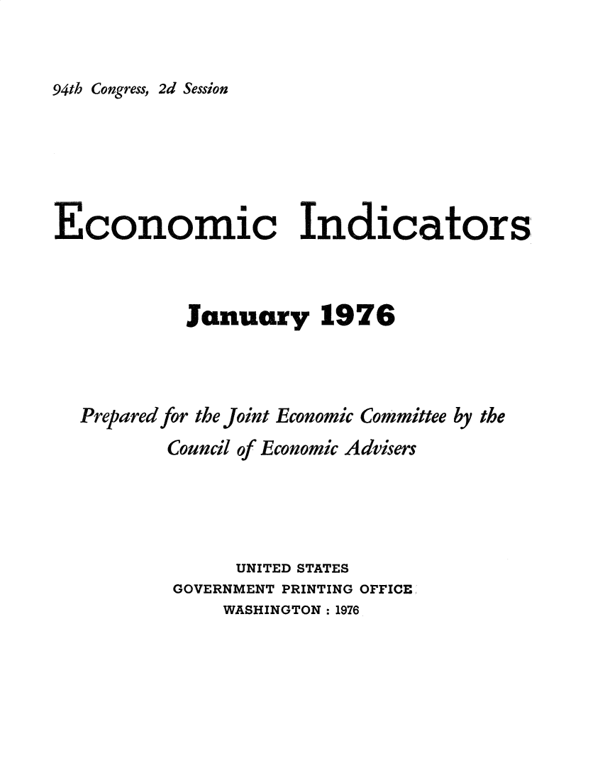 handle is hein.tera/ecnidct1976 and id is 1 raw text is: 


94th Congress, 2d Session


Economic Indicators



            January 1976




  Prepared for the Joint Economic Committee by the
          Council of Economic Advisers





                UNITED STATES
          GOVERNMENT PRINTING OFFICE
               WASHINGTON : 1976


