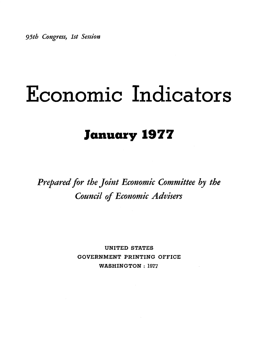 handle is hein.tera/ecnidct1977 and id is 1 raw text is: 


95th Congress, 1st Session


Economic Indicators



            January 1977




  Prepared for the Joint Economic Committee by the
          Council of Economic Advisers





                UNITED STATES
          GOVERNMENT PRINTING OFFICE
               WASHINGTON : 1977


