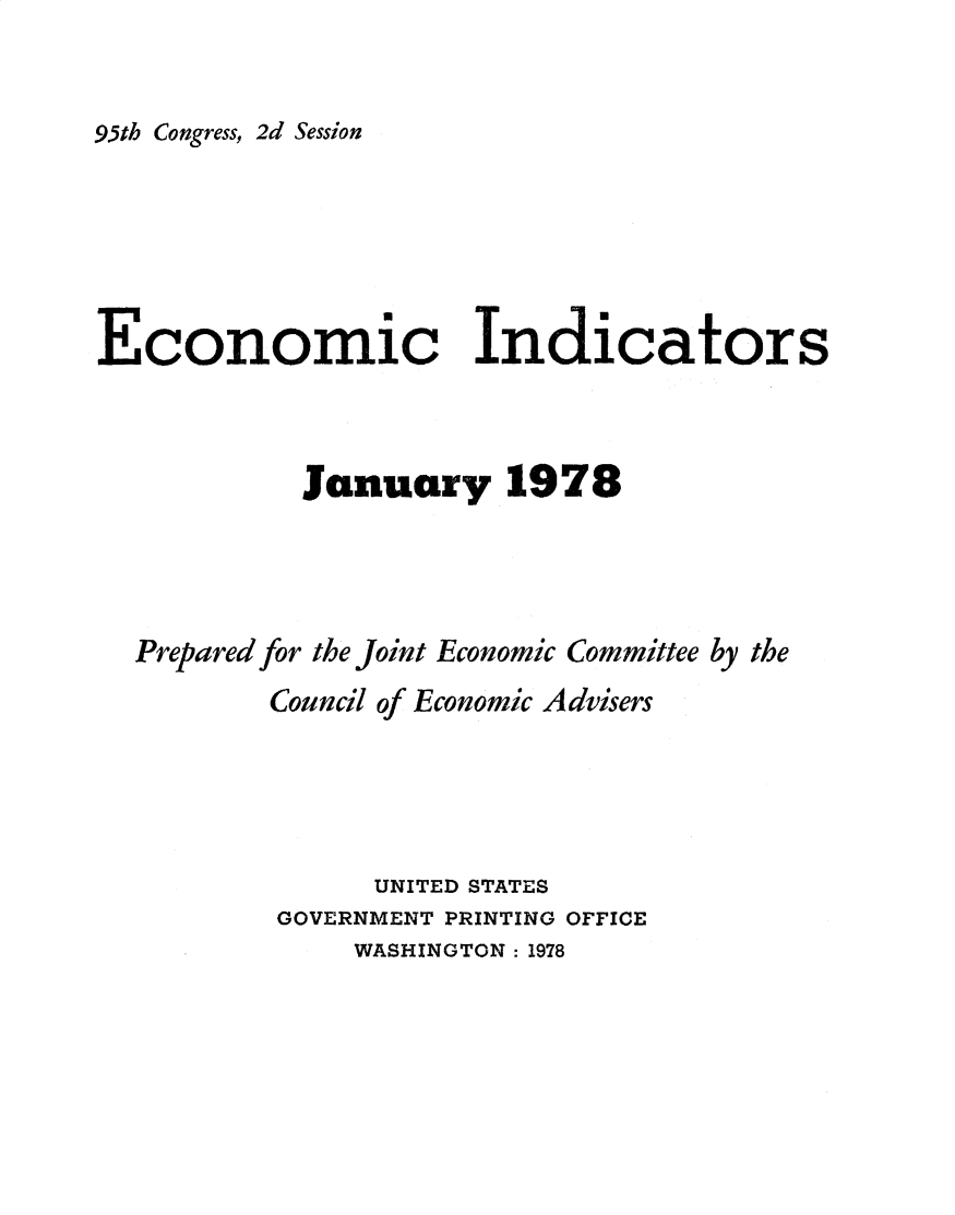 handle is hein.tera/ecnidct1978 and id is 1 raw text is: 


95th Congress, 2d Session


Economic Indicators



            January 1978




  Prepared for the Joint Economic Committee by the
          Council of Economic Advisers





                UNITED STATES
          GOVERNMENT PRINTING OFFICE
               WASHINGTON : 1978


