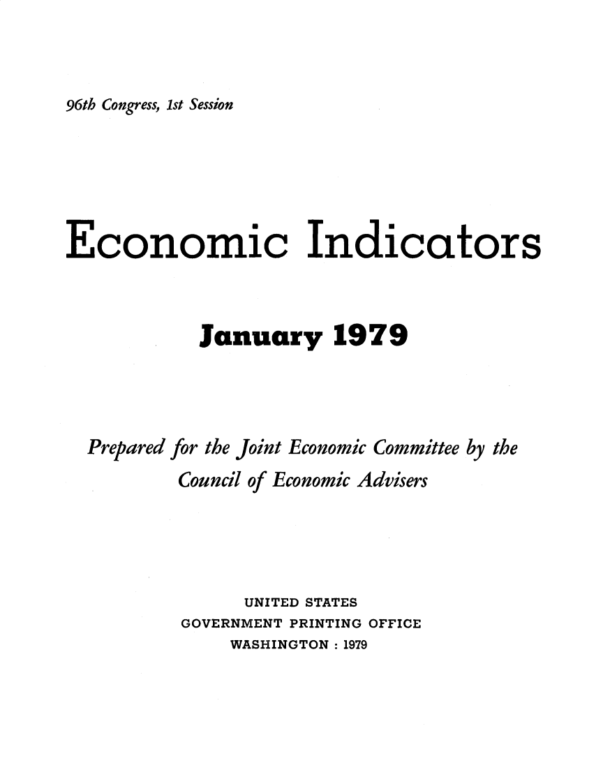 handle is hein.tera/ecnidct1979 and id is 1 raw text is: 



96th Congress, 1st Session


Economic Indicators



            January 1979




  Prepared for the Joint Economic Committee by the
          Council of Economic Advisers





                UNITED STATES
          GOVERNMENT PRINTING OFFICE
              WASHINGTON : 1979


