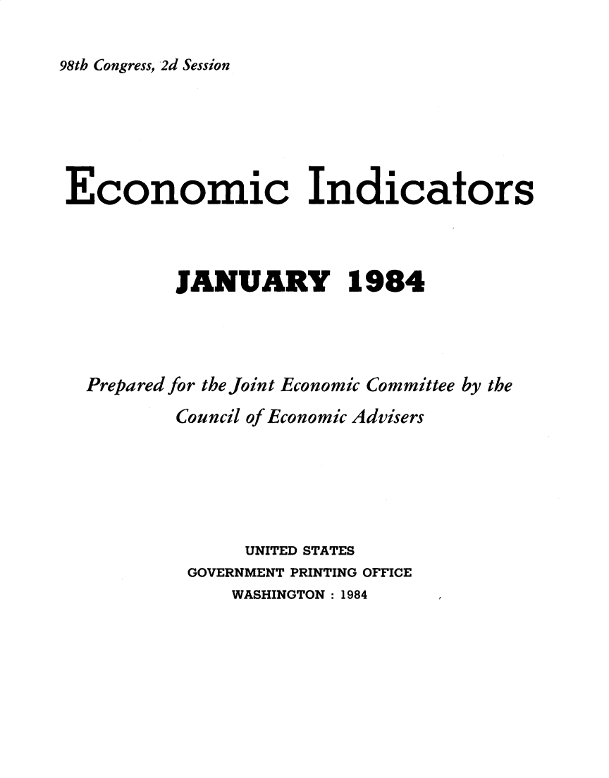 handle is hein.tera/ecnidct1984 and id is 1 raw text is: 

98th Congress, 2d Session


Economic Indicators



          JANUARY 1984




  Prepared for the Joint Economic Committee by the
          Council of Economic Advisers






                UNITED STATES
           GOVERNMENT PRINTING OFFICE
              WASHINGTON :1984


