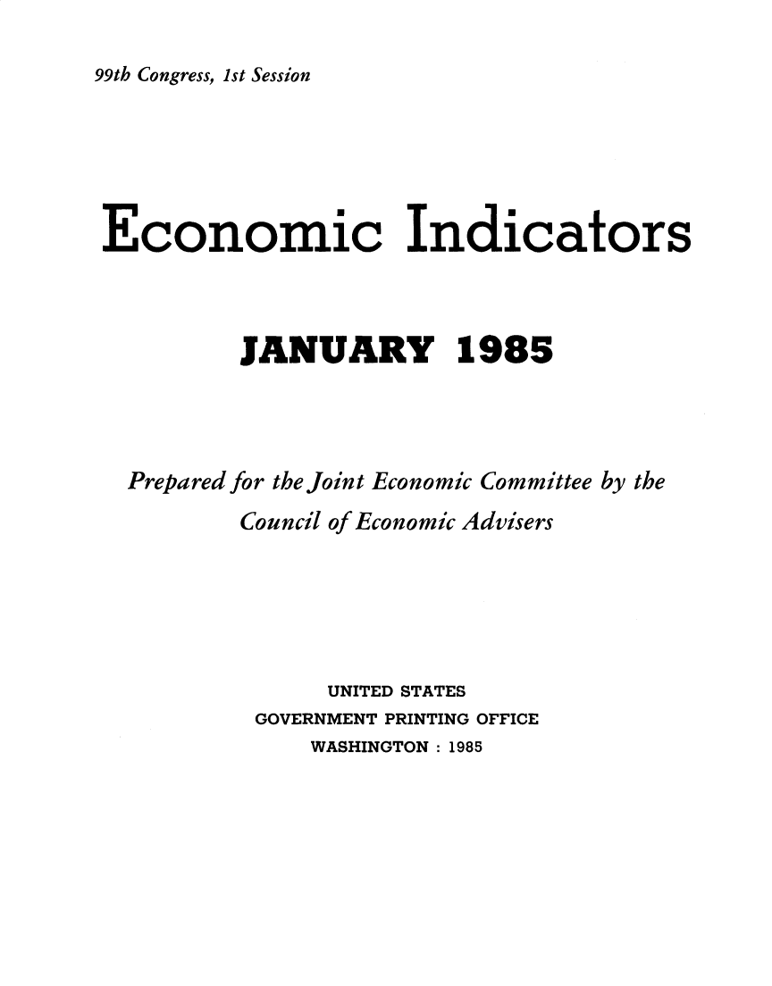 handle is hein.tera/ecnidct1985 and id is 1 raw text is: 

99th Congress, 1st Session


Economic Indicators



         JANUARY 1985




  Prepared for the Joint Economic Committee by the
         Council of Economic Advisers






                UNITED STATES
           GOVERNMENT PRINTING OFFICE
              WASHINGTON: 1985


