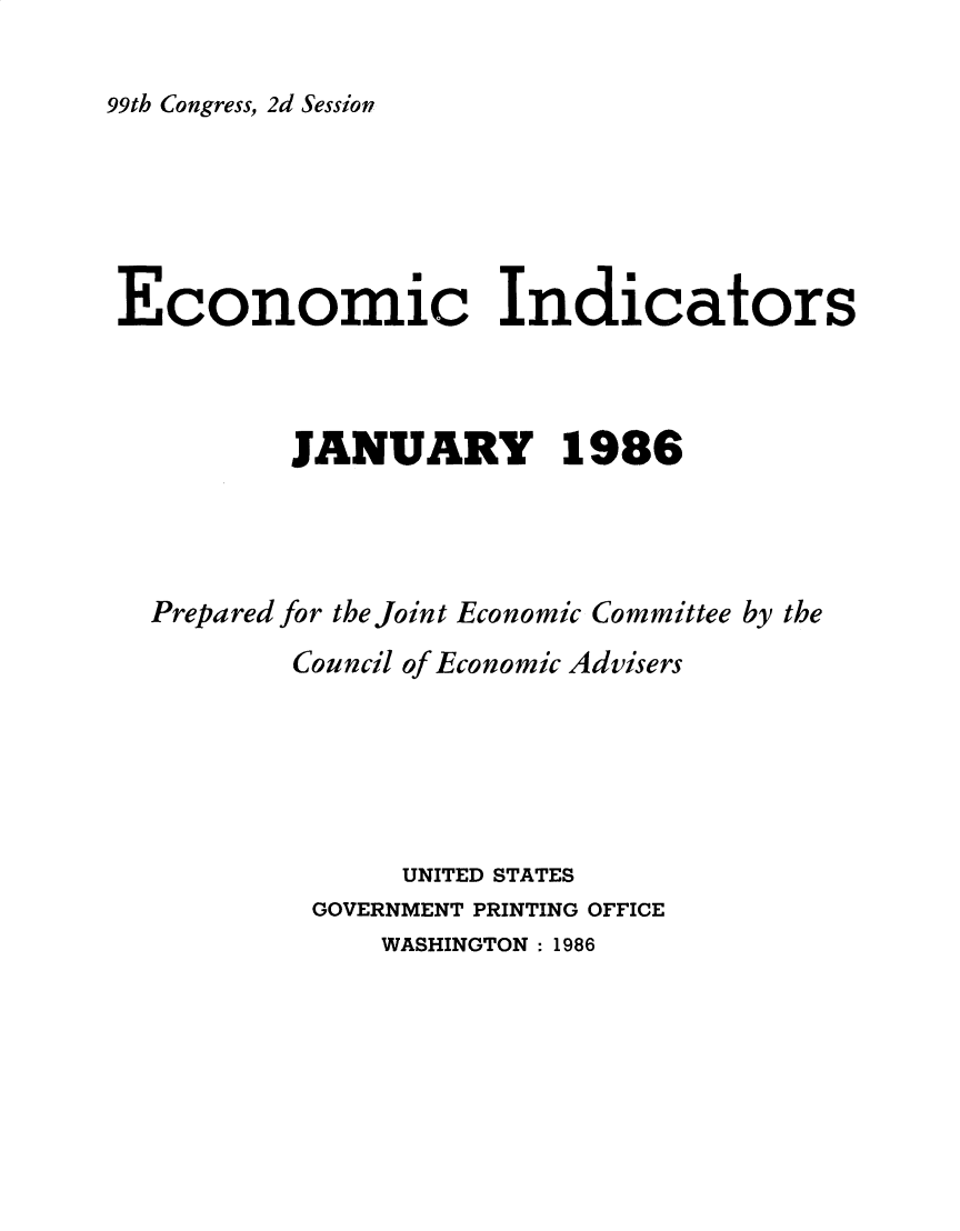 handle is hein.tera/ecnidct1986 and id is 1 raw text is: 

99th Congress, 2d Session


Economic Indicators



          JANUARY 1986




  Prepared for the Joint Economic Committee by the
          Council of Economic Advisers






                UNITED STATES
           GOVERNMENT PRINTING OFFICE
               WASHINGTON : 1986


