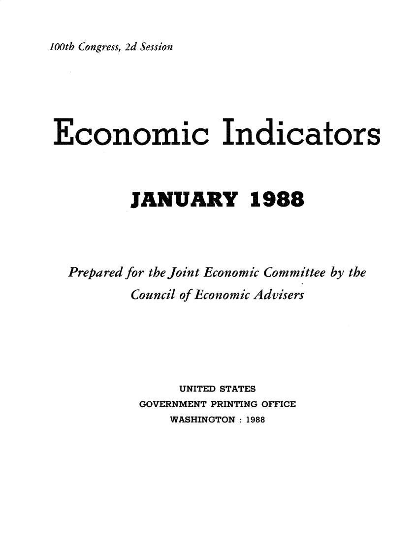 handle is hein.tera/ecnidct1988 and id is 1 raw text is: 

100th Congress, 2d Session


Economic Indicators



          JANUARY 1988




  Prepared for the Joint Economic Committee by the
          Council of Economic Advisers






                UNITED STATES
           GOVERNMENT PRINTING OFFICE
               WASHINGTON: 1988


