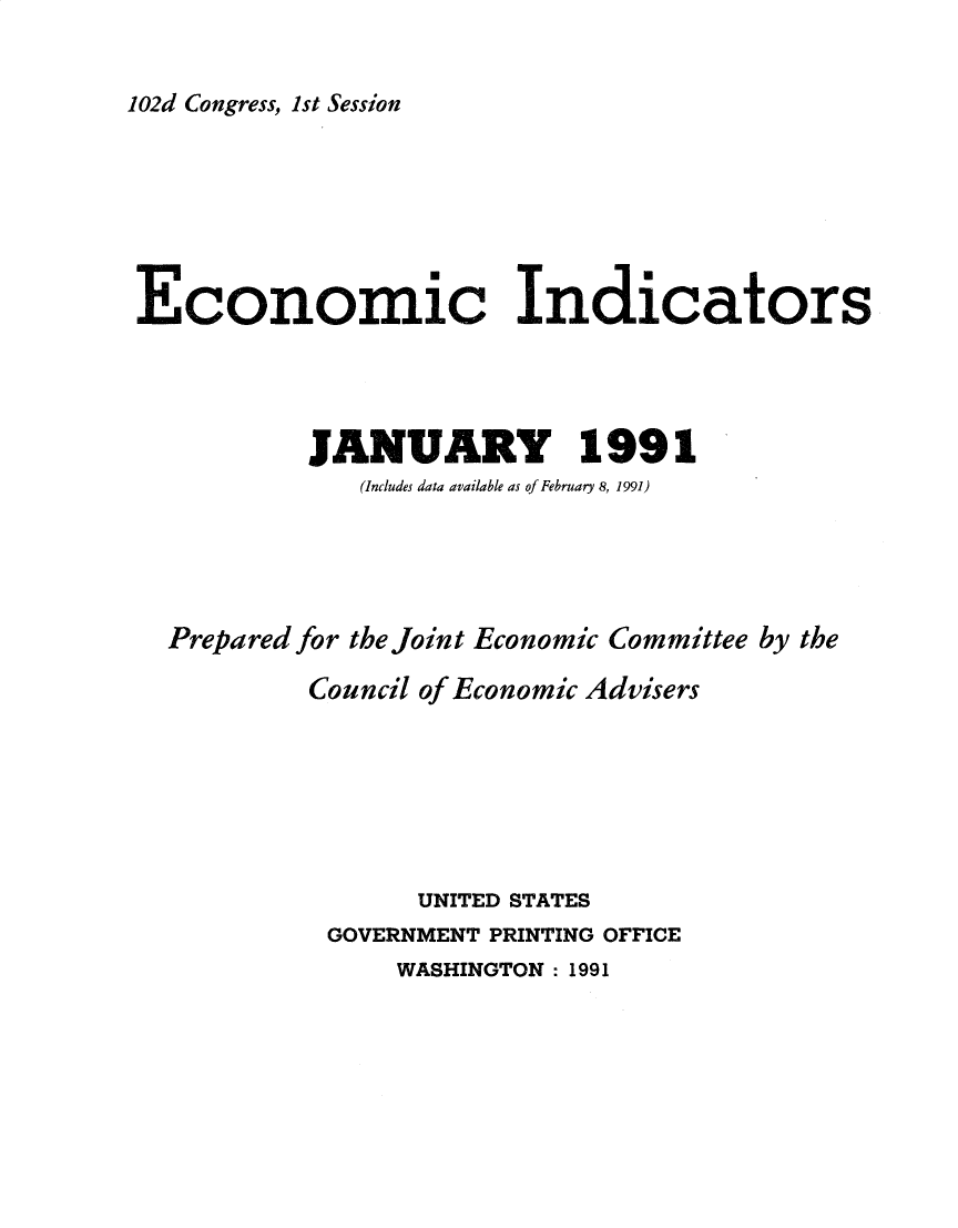 handle is hein.tera/ecnidct1991 and id is 1 raw text is: 


102d Congress, 1st Session


Economic Indicators




           JANUARY 1991
              (Includes data available as of February 8, 1991)





  Prepared for the Joint Economic Committee by the

           Council of Economic Advisers







                  UNITED STATES
            GOVERNMENT PRINTING OFFICE
                WASHINGTON : 1991


