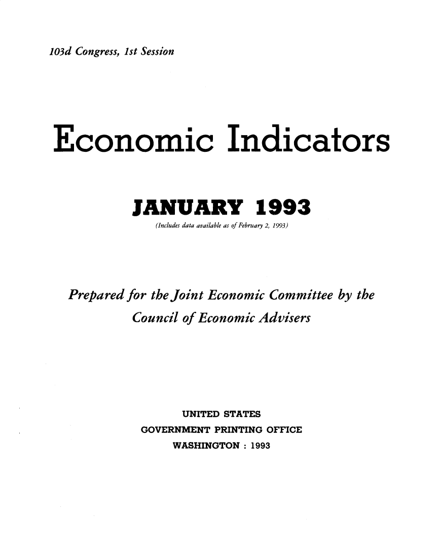 handle is hein.tera/ecnidct1993 and id is 1 raw text is: 


103d Congress, 1st Session


Economic Indicators




           JANUARY 1993
              (Includes data available as of February 2, 1993)




  Prepared for the Joint Economic Committee by the

           Council of Economic Advisers






                  UNITED STATES
            GOVERNMENT PRINTING OFFICE
                WASHINGTON : 1993


