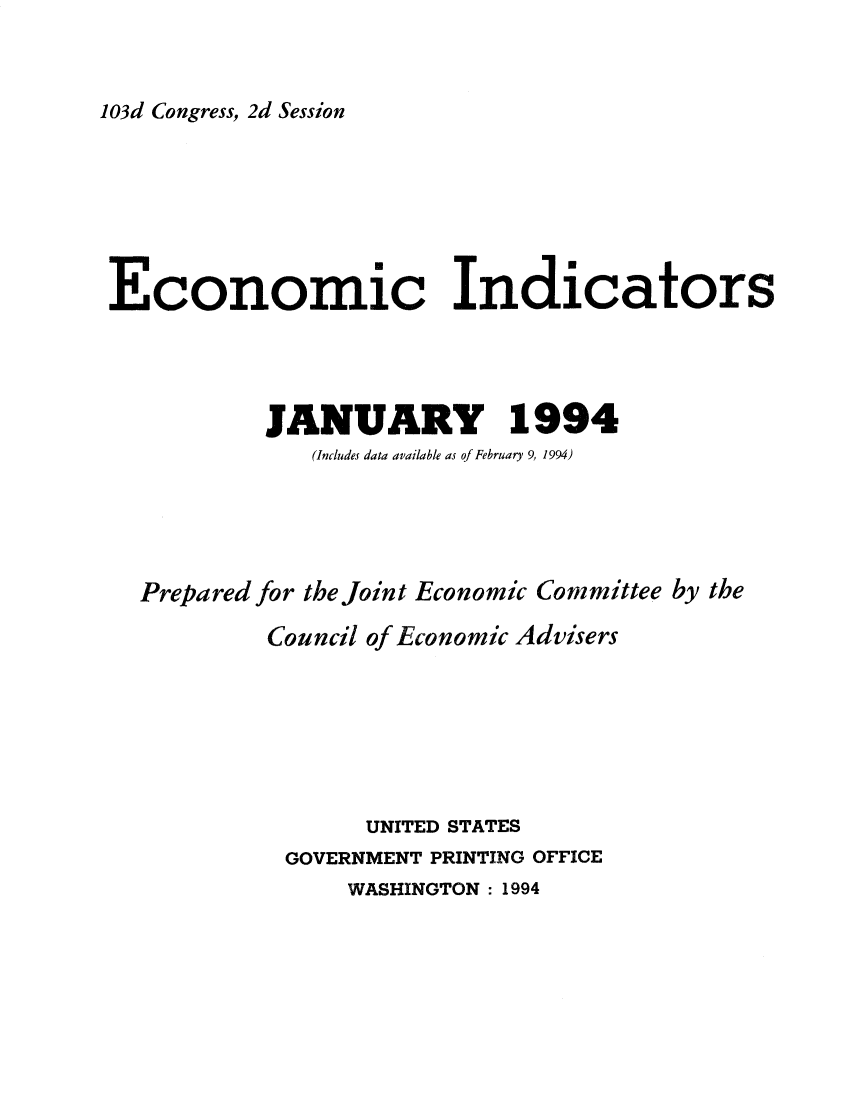 handle is hein.tera/ecnidct1994 and id is 1 raw text is: 


103d Congress, 2d Session


Economic Indicators




           JANUARY 1994
              (Includes data available as of February 9, 1994)




  Prepared for the Joint Economic Committee by the

           Council of Economic Advisers






                  UNITED STATES
            GOVERNMENT PRINTING OFFICE
                 WASHINGTON : 1994


