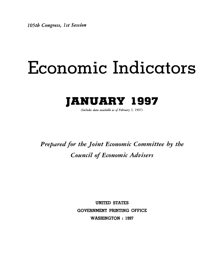 handle is hein.tera/ecnidct1997 and id is 1 raw text is: 



105th Congress, 1st Session


Economic Indicators




           JANUARY 1997
               (Includes data available as of February 5, 1997)





    Prepared for the Joint Economic Committee by the

             Council of Economic Advisers







                    UNITED STATES
              GOVERNMENT PRINTING OFFICE
                  WASHINGTON : 1997


