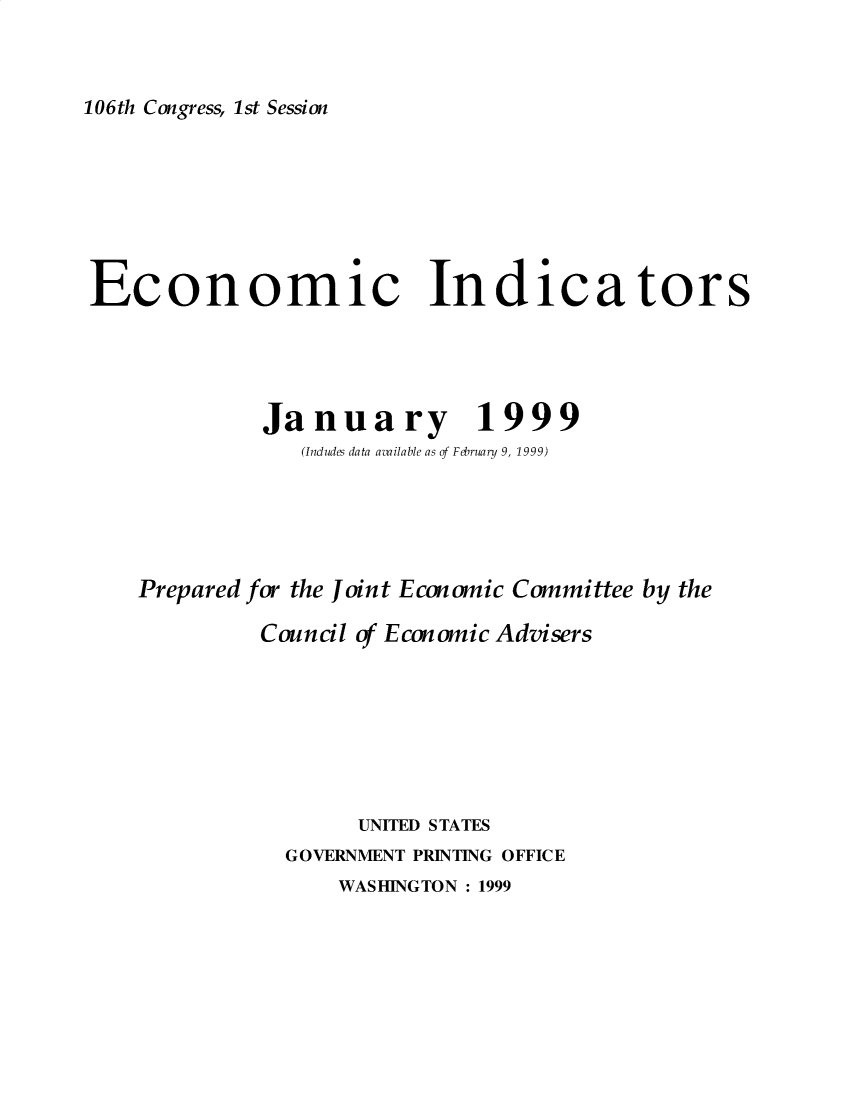 handle is hein.tera/ecnidct1999 and id is 1 raw text is: 



106th Congress, 1st Session


Economic Indicators





             January 1999
                (Indudes data available as of February 9, 1999)





    Prepared for the Joint Economic Committee by the

             Council of Economic Advisers








                    UNITED STATES
              GOVERNMENT PRINTING OFFICE


WASHINGTON :1999


