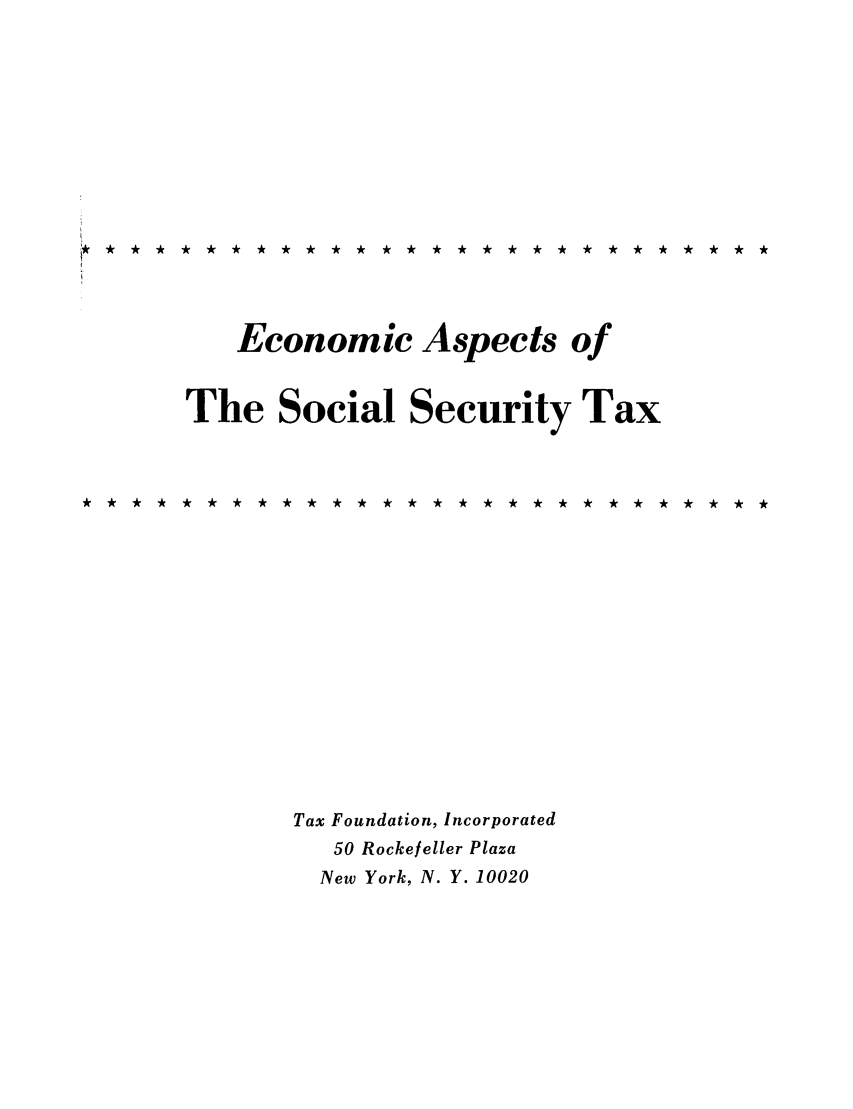 handle is hein.tera/ecspeax0001 and id is 1 raw text is: Economic Aspects of
The Social Security Tax
Tax Foundation, Incorporated
50 Rockefeller Plaza
New York, N. Y. 10020


