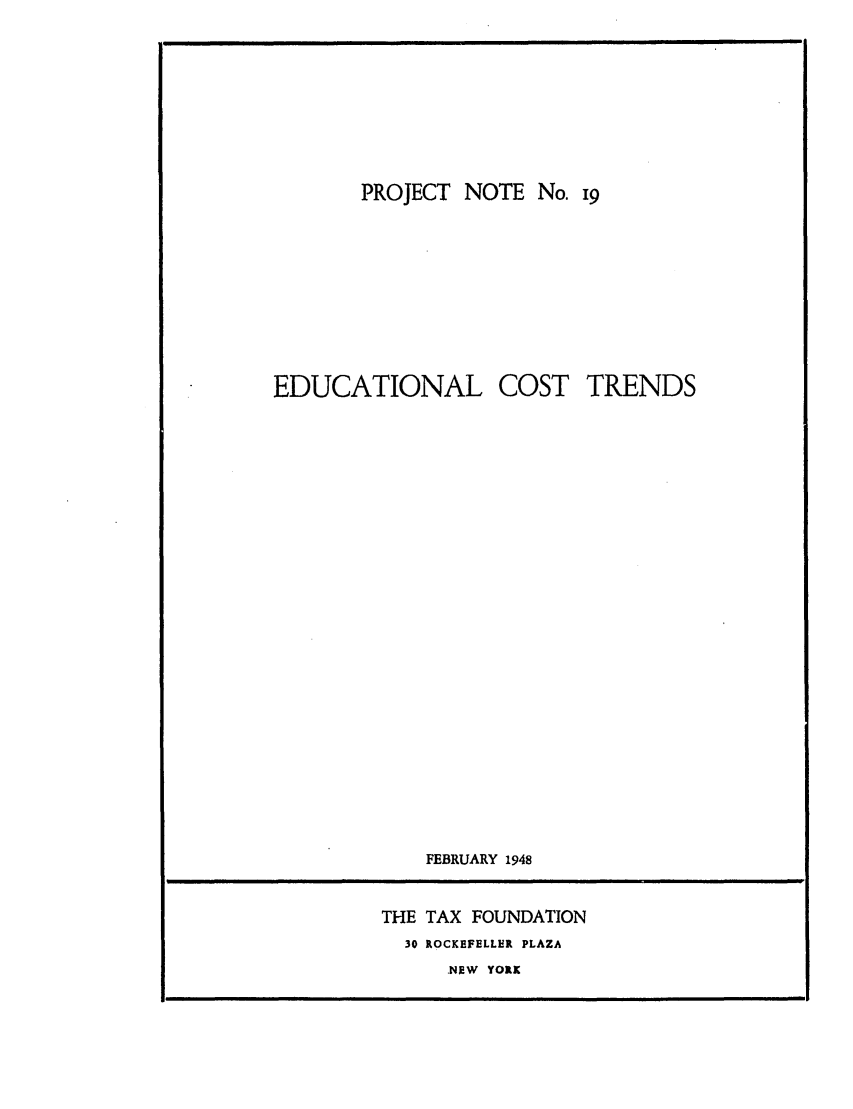 handle is hein.tera/edcostrn0001 and id is 1 raw text is: PROJECT NOTE No. i
EDUCATIONAL COST TRENDS
FEBRUARY 1948

THE TAX FOUNDATION
30 ROCKEFELLER PLAZA
.NEW YORK


