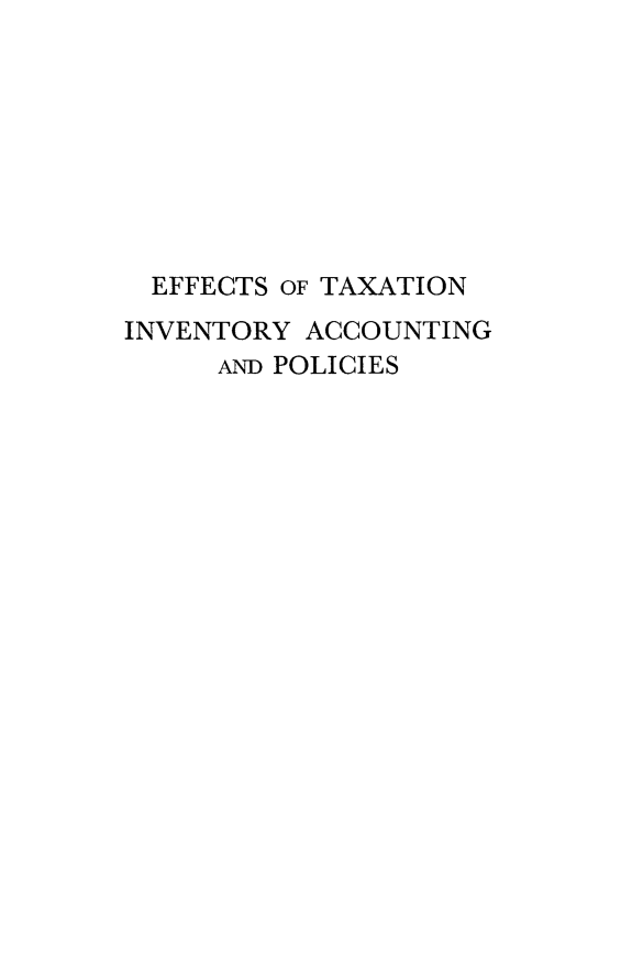 handle is hein.tera/efftstax0001 and id is 1 raw text is: 








  EFFECTS OF TAXATION
INVENTORY ACCOUNTING
     AND POLICIES


