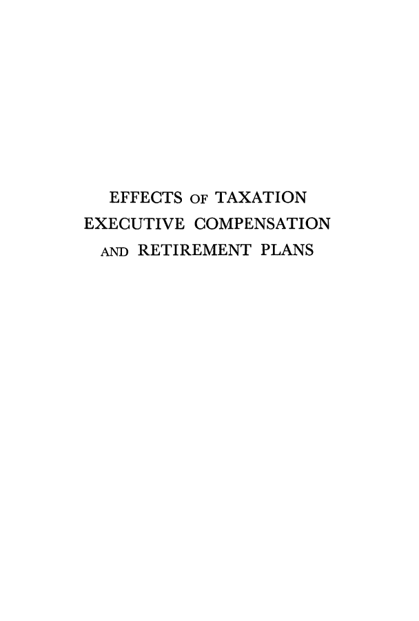 handle is hein.tera/etexer0001 and id is 1 raw text is: EFFECTS OF TAXATION
EXECUTIVE COMPENSATION
AND RETIREMENT PLANS



