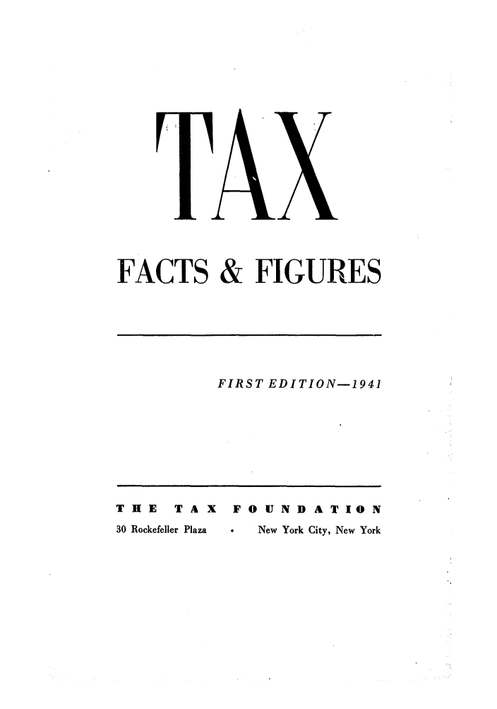 handle is hein.tera/facfignanc0001 and id is 1 raw text is: FACTS & FIGURES

FIRST EDITION-1941

THE      TAX      FOUNDATION
30 Rockefeller Plaza    New York City, New York


