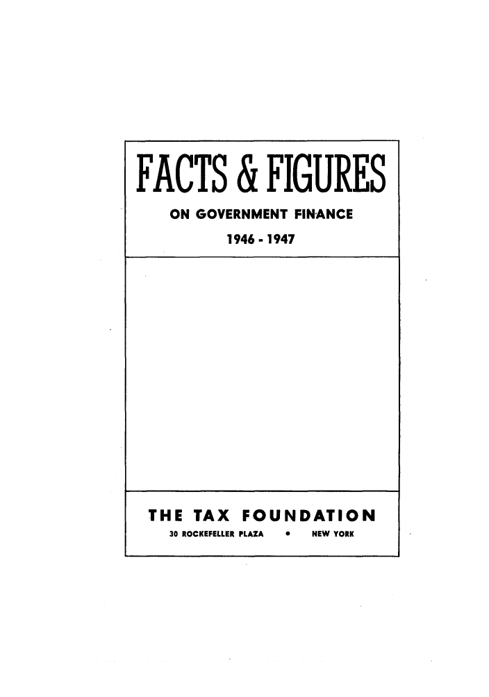handle is hein.tera/facfignanc0004 and id is 1 raw text is: FACTS & FIGURES
ON GOVERNMENT FINANCE
1946- 1947

THE TAX FOUNDATION
30 ROCKEFELLER PLAZA  0  NEW YORK


