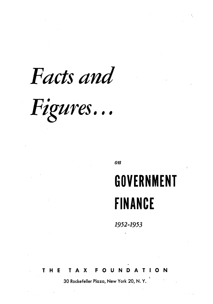 handle is hein.tera/facfignanc0007 and id is 1 raw text is: Facts and

Figures.

0 0

on
GOVERNMENT
FINANCE
1952-1953

THE  TAX  FOUNDA.TION

30 Rockefeller Plaza, New York 20, N. Y.


