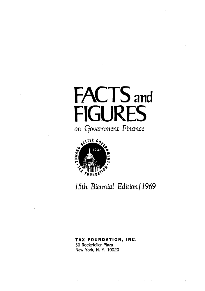 handle is hein.tera/facfignanc0015 and id is 1 raw text is: FACTS and
FIGURES
on Qovernment Finance
TIER GO
o         a
O~N
15th Biennial Edition/ 1969
TAX FOUNDATION, INC.
50 Rockefeller Plaza
New York, N. Y. 10020


