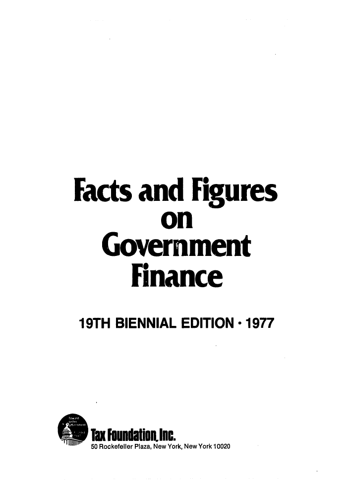 handle is hein.tera/facfignanc0019 and id is 1 raw text is: Facts and Figures
on
Government
Fnance
19TH BIENNIAL EDITION * 1977
Tax unIatilnInc.
50 Rockefeller Plaza, New York, New York 10020


