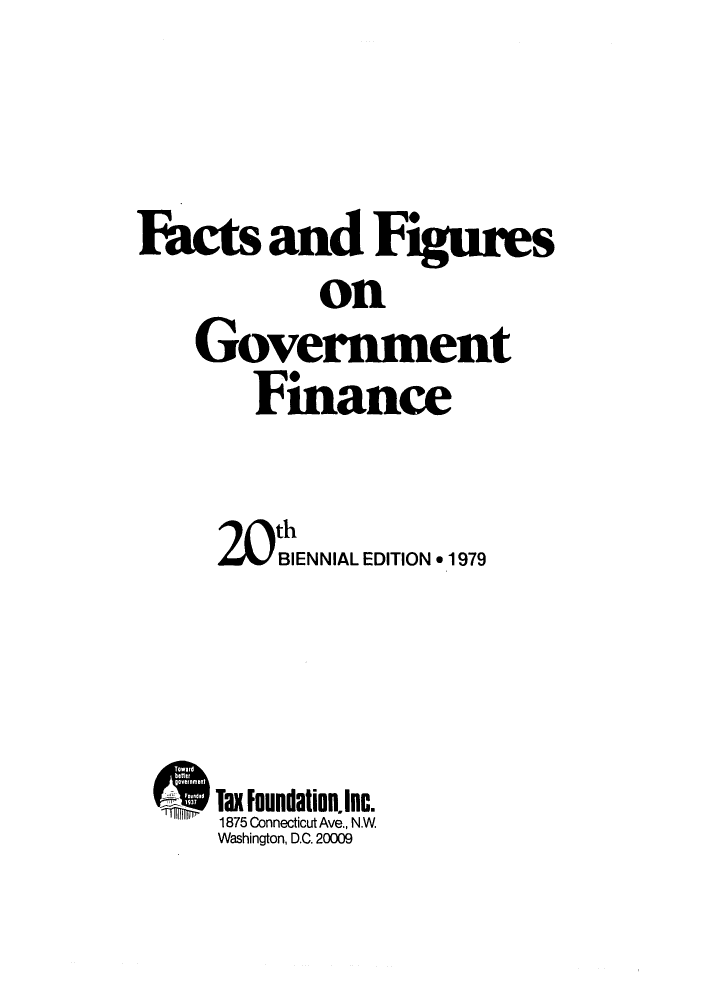 handle is hein.tera/facfignanc0020 and id is 1 raw text is: Facts and Figms
on
Govermnent
Finance

th
BIENNIAL EDITION * 1979
Tax foundation. Inc.
1875 Connecticut Ave., N.W
Washington, D.C. 20009


