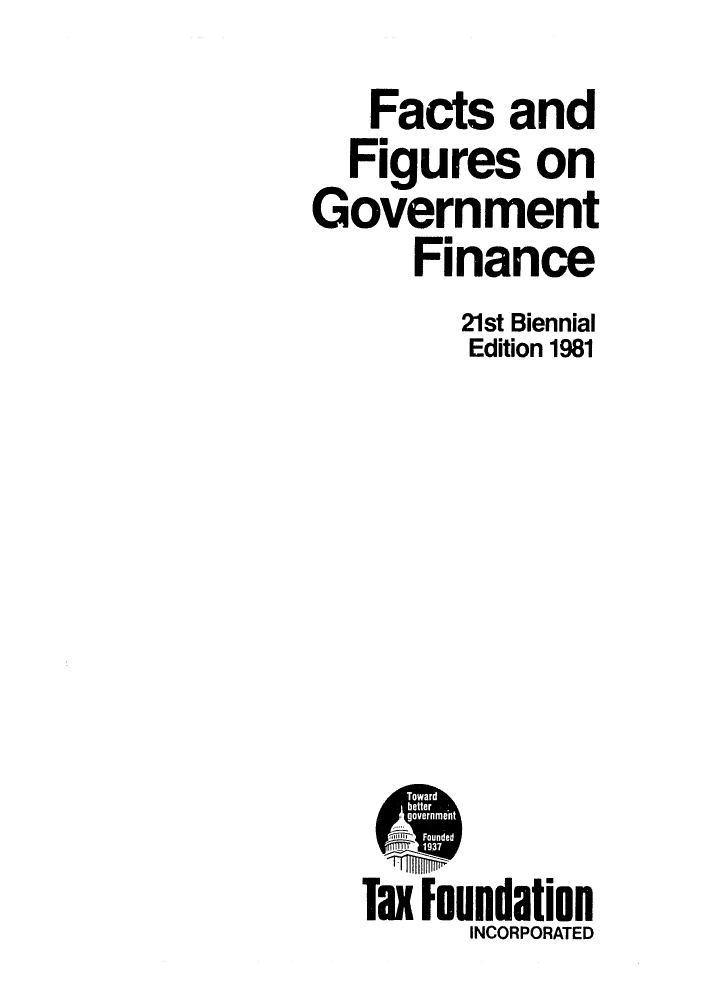 handle is hein.tera/facfignanc0021 and id is 1 raw text is: Facts and
Figures on
Government
Finance
21st Biennial
Edition 1981

Tax Foundation
INCORPORATED


