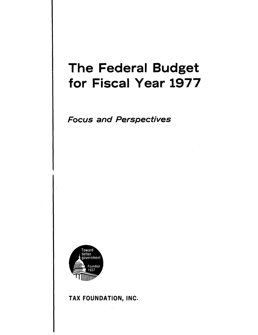 handle is hein.tera/fbualarfo0001 and id is 1 raw text is: The Federal Budget
for Fiscal Year 1977
Focus and Perspectives

TAX FOUNDATION, INC.


