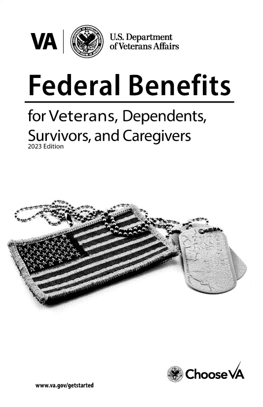 handle is hein.tera/fbvds0007 and id is 1 raw text is: 
        Q   U.S. Department
VA          of Veterans Affairs

Federal Benefits
for Veterans,  Dependents,


Survivors, and
2023 Edition


www.va.gov/getstarted


Caregivers


Choose/A


