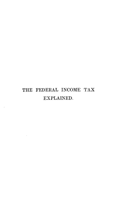 handle is hein.tera/fdrlitxw0001 and id is 1 raw text is: 
















THE FEDERAL INCOME TAX
       EXPLAINED.


