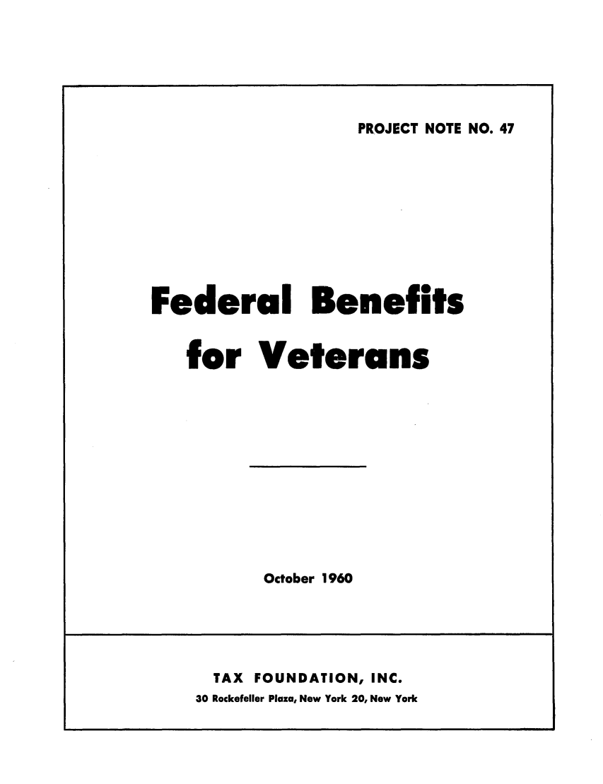 handle is hein.tera/febenitve0001 and id is 1 raw text is: PROJECT NOTE NO. 47

Federal Benefits
for Veterans

October 1960

TAX FOUNDATION, INC.
30 Rockefeller Plaza, New York 20, New York



