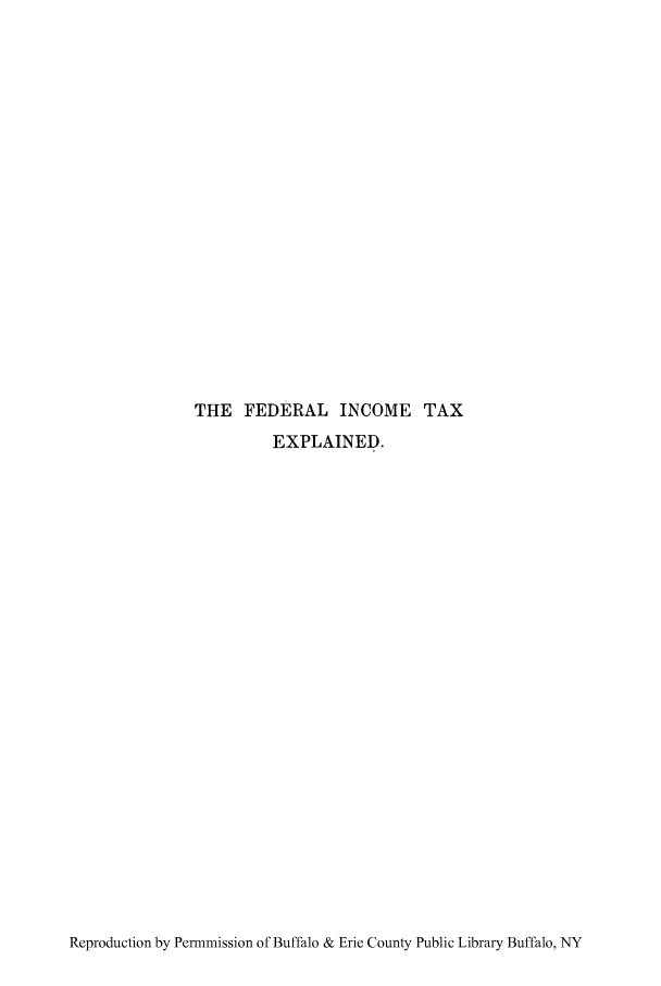 handle is hein.tera/fintxpl0001 and id is 1 raw text is: THE FEDERAL INCOME TAX
EXPLAINED.

Reproduction by Permmission of Buffalo & Erie County Public Library Buffalo, NY


