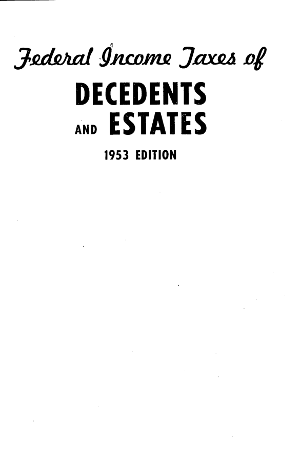 handle is hein.tera/flicets0001 and id is 1 raw text is: 3dAa 9ncoda .axw of
DECEDENTS
AND ESTATES
1953 EDITION


