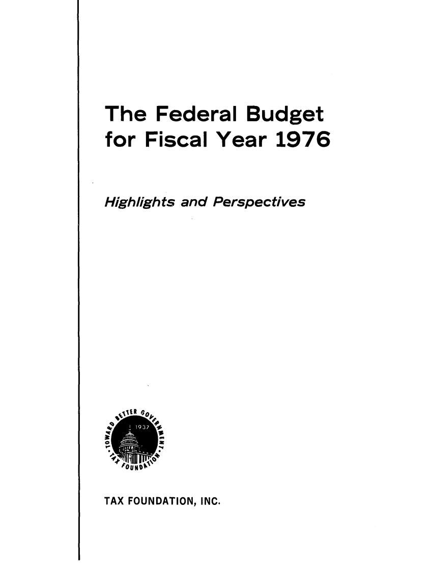 handle is hein.tera/frlgetarh0001 and id is 1 raw text is: The Federal Budget
for Fiscal Year 1976
Highlights and Perspectives

1OUND 

TAX FOUNDATION, INC.


