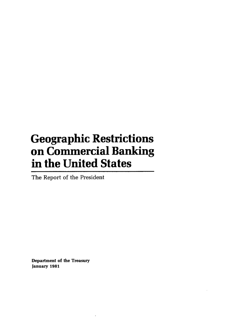 handle is hein.tera/georscbus0001 and id is 1 raw text is: 













Geographic Restrictions
on Commercial Banking
in the United States
The Report of the President







Department of the Treasury
January 1981


