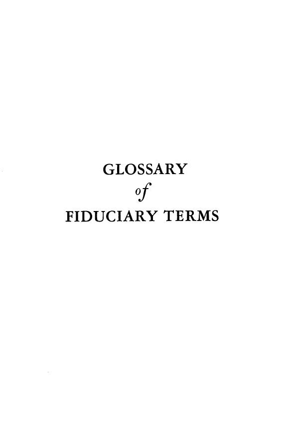 handle is hein.tera/glosfidt0001 and id is 1 raw text is: GLOSSARY
of
FIDUCIARY TERMS


